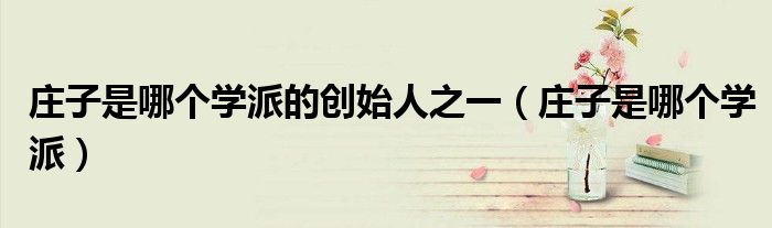 庄子是哪个学派的创始人之一（庄子是哪个学派）