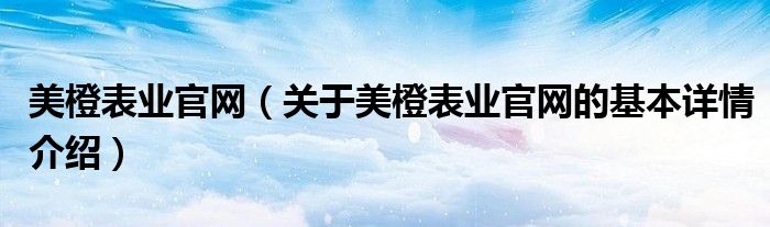 美橙表业官网（关于美橙表业官网的基本详情介绍）