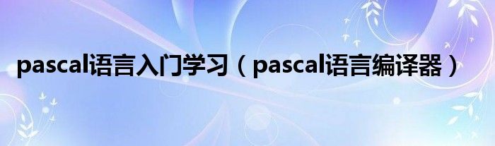 pascal语言入门学习（pascal语言编译器）