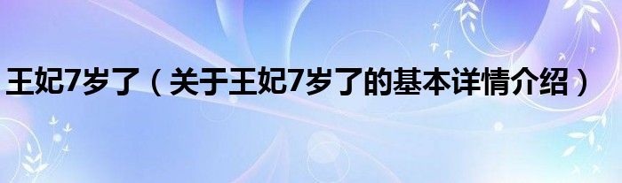 王妃7岁了（关于王妃7岁了的基本详情介绍）