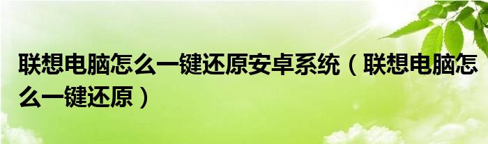 联想电脑怎么一键还原安卓系统（联想电脑怎么一键还原）