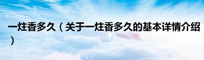 一炷香多久（关于一炷香多久的基本详情介绍）