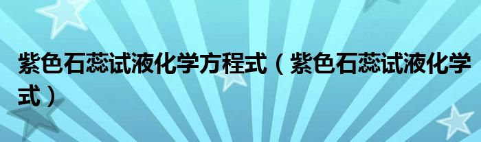 紫色石蕊试液化学方程式（紫色石蕊试液化学式）