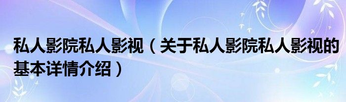 私人影院私人影视（关于私人影院私人影视的基本详情介绍）