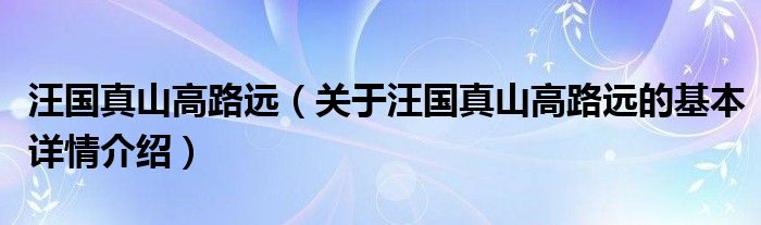 汪国真山高路远（关于汪国真山高路远的基本详情介绍）