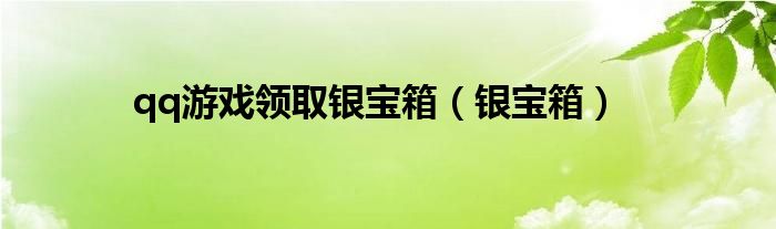 qq游戏领取银宝箱（银宝箱）