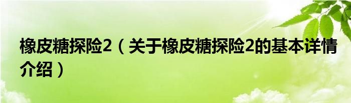 橡皮糖探险2（关于橡皮糖探险2的基本详情介绍）