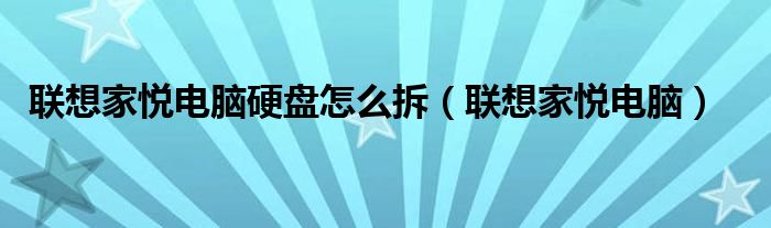联想家悦电脑硬盘怎么拆（联想家悦电脑）