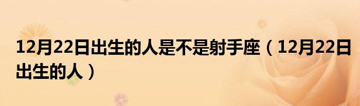 12月22日出生的人是不是射手座（12月22日出生的人）