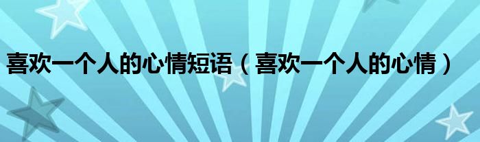 喜欢一个人的心情短语（喜欢一个人的心情）
