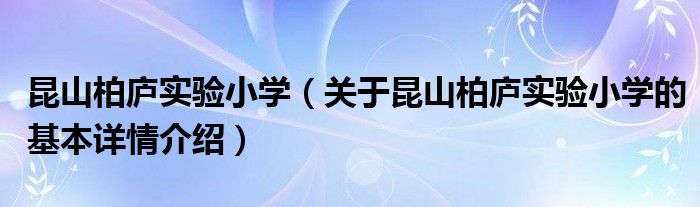 昆山柏庐实验小学（关于昆山柏庐实验小学的基本详情介绍）