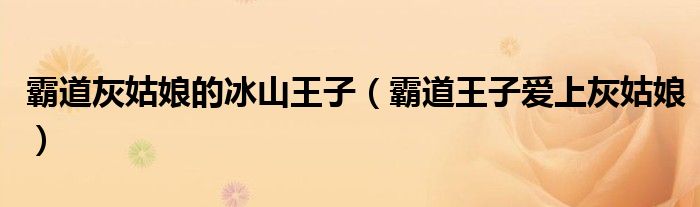 霸道灰姑娘的冰山王子（霸道王子爱上灰姑娘）