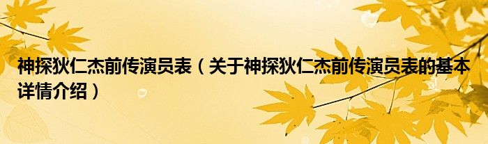 神探狄仁杰前传演员表（关于神探狄仁杰前传演员表的基本详情介绍）