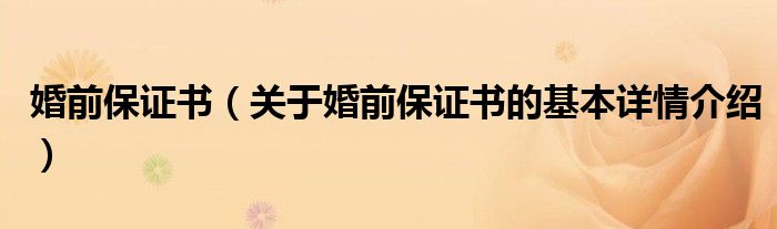 婚前保证书（关于婚前保证书的基本详情介绍）