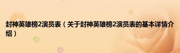 封神英雄榜2演员表（关于封神英雄榜2演员表的基本详情介绍）