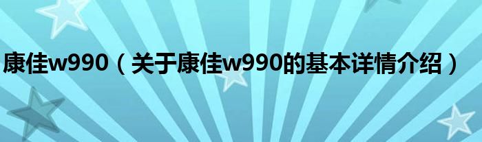 康佳w990（关于康佳w990的基本详情介绍）