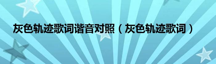 灰色轨迹歌词谐音对照（灰色轨迹歌词）