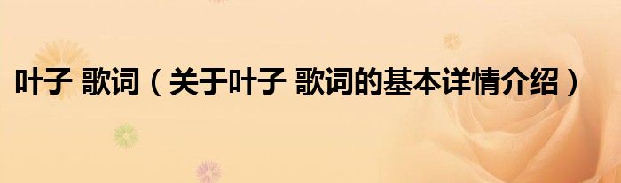 叶子 歌词（关于叶子 歌词的基本详情介绍）