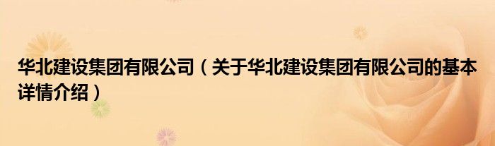 华北建设集团有限公司（关于华北建设集团有限公司的基本详情介绍）