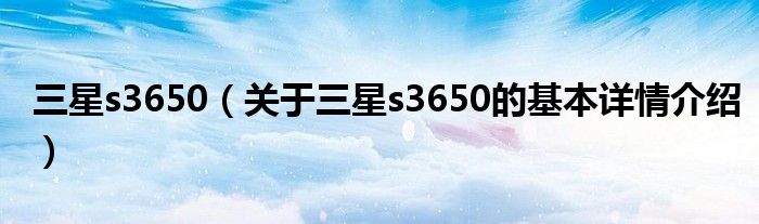 三星s3650（关于三星s3650的基本详情介绍）