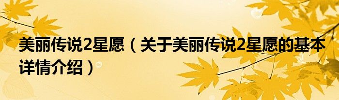 美丽传说2星愿（关于美丽传说2星愿的基本详情介绍）