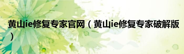 黄山ie修复专家官网（黄山ie修复专家破解版）