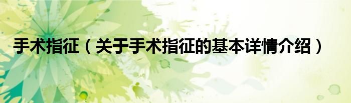手术指征（关于手术指征的基本详情介绍）
