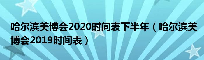 哈尔滨美博会2020时间表下半年（哈尔滨美博会2019时间表）