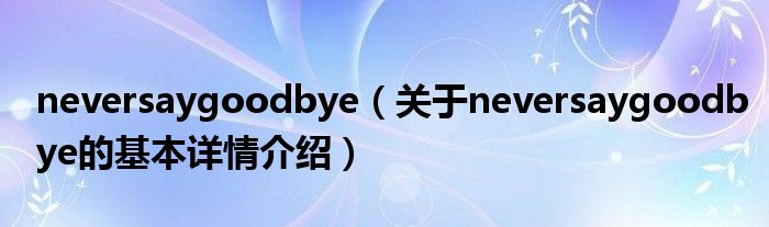 neversaygoodbye（关于neversaygoodbye的基本详情介绍）