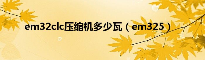 em32clc压缩机多少瓦（em325）