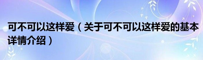 可不可以这样爱（关于可不可以这样爱的基本详情介绍）