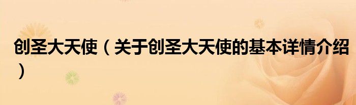 创圣大天使（关于创圣大天使的基本详情介绍）