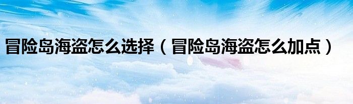 冒险岛海盗怎么选择（冒险岛海盗怎么加点）