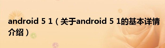 android 5 1（关于android 5 1的基本详情介绍）