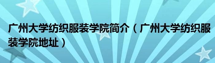 广州大学纺织服装学院简介（广州大学纺织服装学院地址）