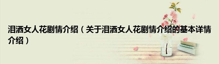 泪洒女人花剧情介绍（关于泪洒女人花剧情介绍的基本详情介绍）