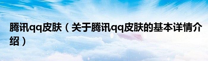 腾讯qq皮肤（关于腾讯qq皮肤的基本详情介绍）