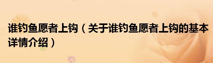 谁钓鱼愿者上钩（关于谁钓鱼愿者上钩的基本详情介绍）