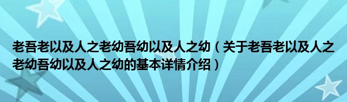 老吾老以及人之老幼吾幼以及人之幼（关于老吾老以及人之老幼吾幼以及人之幼的基本详情介绍）