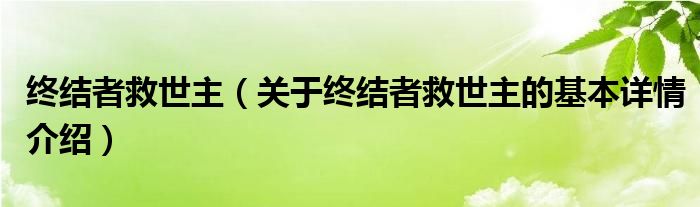 终结者救世主（关于终结者救世主的基本详情介绍）