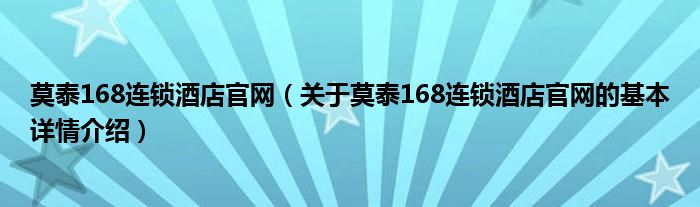 莫泰168连锁酒店官网（关于莫泰168连锁酒店官网的基本详情介绍）