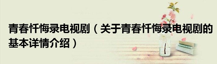 青春忏悔录电视剧（关于青春忏悔录电视剧的基本详情介绍）
