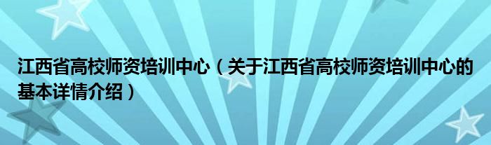 江西省高校师资培训中心（关于江西省高校师资培训中心的基本详情介绍）