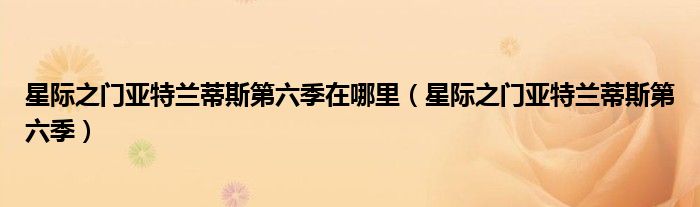 星际之门亚特兰蒂斯第六季在哪里（星际之门亚特兰蒂斯第六季）