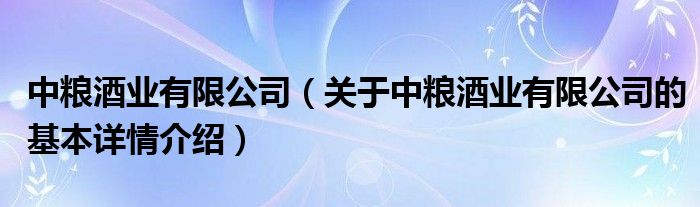 中粮酒业有限公司（关于中粮酒业有限公司的基本详情介绍）