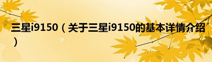 三星i9150（关于三星i9150的基本详情介绍）