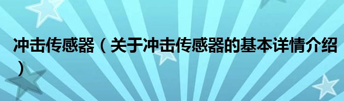 冲击传感器（关于冲击传感器的基本详情介绍）