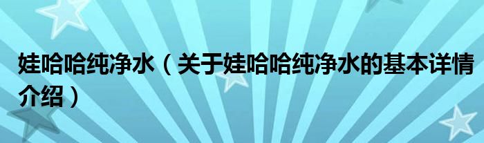 娃哈哈纯净水（关于娃哈哈纯净水的基本详情介绍）