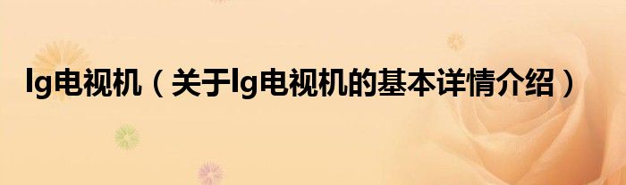 lg电视机（关于lg电视机的基本详情介绍）