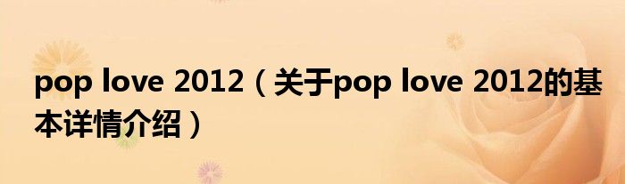 pop love 2012（关于pop love 2012的基本详情介绍）